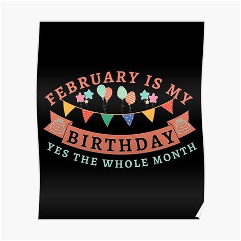 February Is My Birthday Yes The Whole Month Poster For Sale By