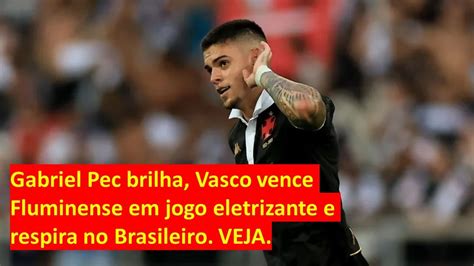 Gabriel Pec Brilha Vasco Vence Fluminense Em Jogo Eletrizante E