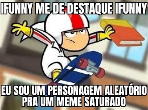 IFUNNY ME DE DESTAQUE IFUNNY EU SOU UM PERSONAGEM ALEATÓRIO PRA UM MEME