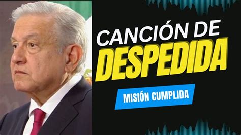 Misi N Cumplida La Canci N De Despedida Al Presidente Amlo Youtube