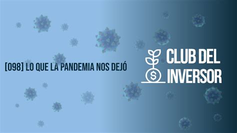 098 Lo Que La Pandemia Nos Dejó Club Del Inversor