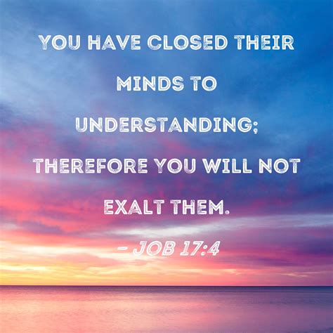 Job 17:4 You have closed their minds to understanding; therefore You