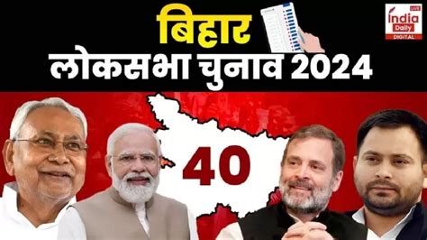 Bihar Ls Elections 2024 बिहार की सभी 40 लोकसभा सीटों पर को मतदान