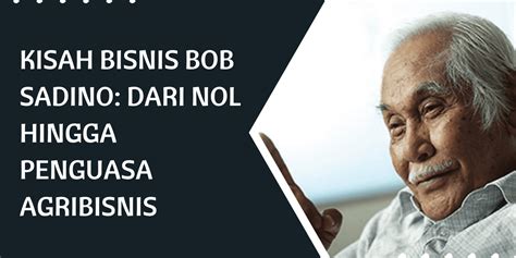 Kisah Bisnis Bob Sadino Dari Nol Hingga Penguasa Agribisnis