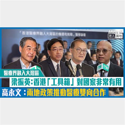 【短片】【醫療界融入大灣區】梁振英：香港的「工具箱」對國家非常有用 高永文：兩地政府推動醫療雙向合作 港人點播 港人講地