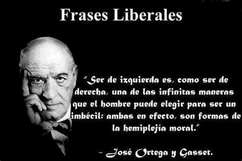 Jose Ortega Y Gasset Liberal Phrases Being Left Is Like Being Right One Of The Infinite Ways