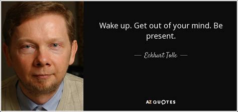 Eckhart Tolle Quote Wake Up Get Out Of Your Mind Be Present