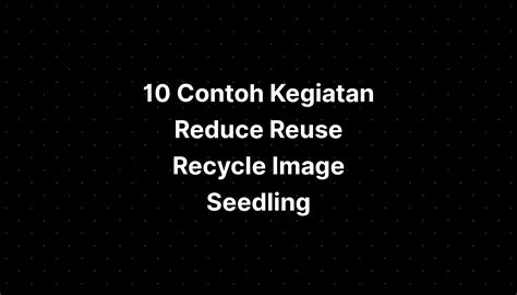 Contoh Kegiatan Reduce Reuse Recycle Image Seedling Imagesee