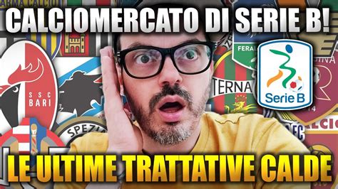 Calciomercato Serie B Le Ultime Trattative Calde Di Oggi Youtube