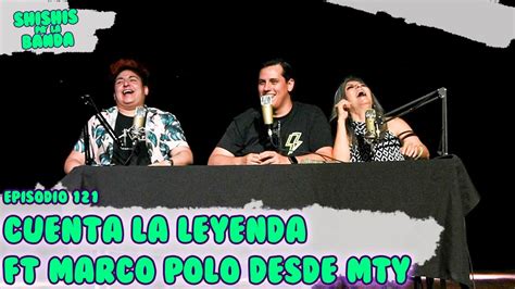 Shishis Pa La Banda Ep 121 Leyendas De Monterrey Ft Marco Polo