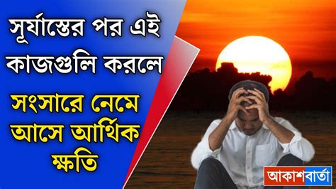 সূর্যাস্তের পর ভুলেও এই কাজ গুলি করবেন না পরিবারে নেমে আসবে আর্থিক