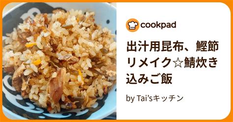 出汁用昆布、鰹節リメイク鯖炊き込みご飯 By Taisキッチン 【クックパッド】 簡単おいしいみんなのレシピが394万品