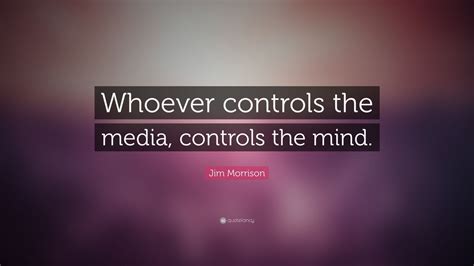 Jim Morrison Quote Whoever Controls The Media Controls The Mind