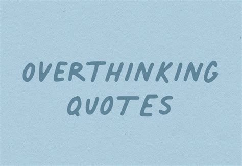 40 Best Overthinking Quotes To Calm Your Mind Over Thinking Quotes