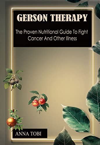 GERSON THERAPY: The Proven Nutritional Guide To Fight Cancer And Other ...