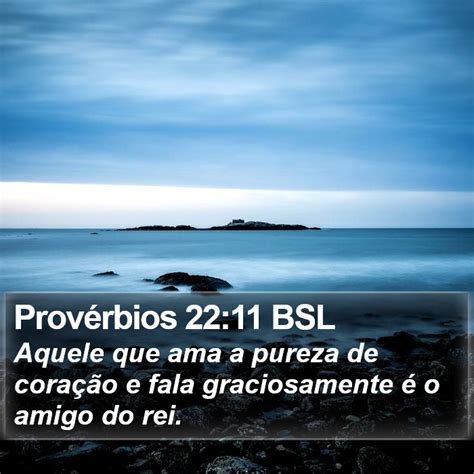 Provérbios 22 11 BSL Aquele que ama a pureza de coração e fala