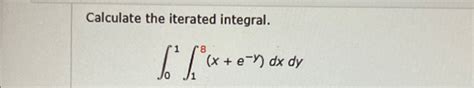 Solved Calculate The Iterated Integral 0118 X E Y Dxdy Chegg