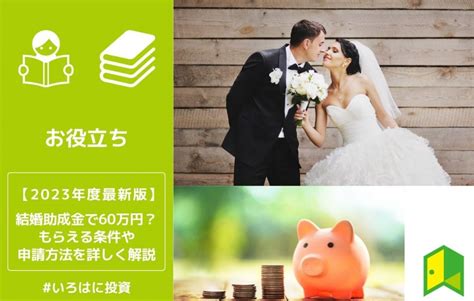 【2023年】結婚助成金で60万円？もらえる条件や申請方法を詳しく解説 いろはに投資