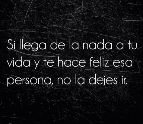 Si Llega De La Nada A Tu Vida Y Te Hace Feliz Esa Persona No La