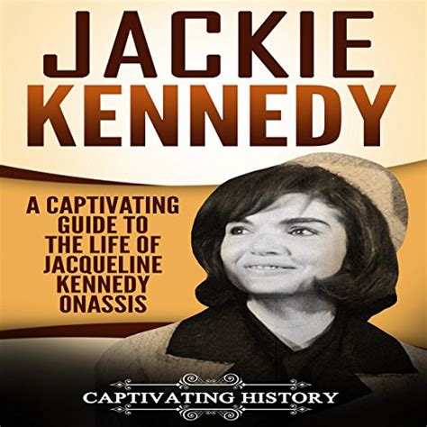 Jackie Kennedy A Captivating Guide To The Life Of Jacqueline Kennedy