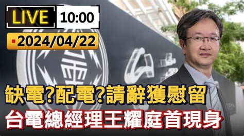 直播 缺電？配電？請辭獲慰留 台電總經理王耀庭首現身｜20240422 Youtube