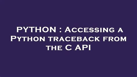 PYTHON Accessing A Python Traceback From The C API YouTube