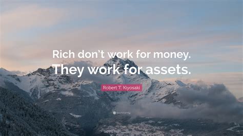 Robert T Kiyosaki Quote “rich Dont Work For Money They Work For