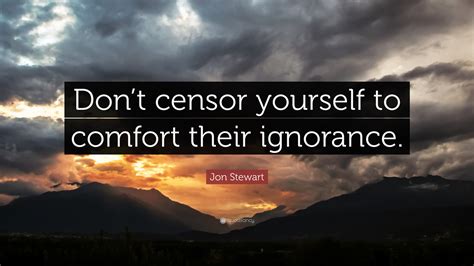 Jon Stewart Quote Dont Censor Yourself To Comfort Their Ignorance”