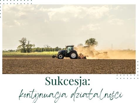 Sukcesja w gospodarstwie rolnym zapewni kontynuację działalności