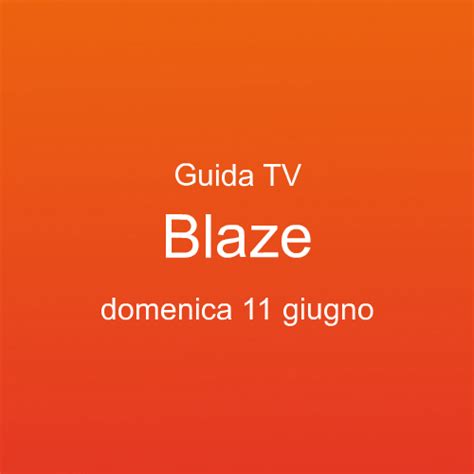 Guida Ai Programmi Tv In Onda Su Blaze Domenica 11 Giugno Palinsesto Tv