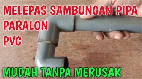 Cara Mudah Melepas Lem Sambungan Pipa Paralon Melepas Sambungan Lem