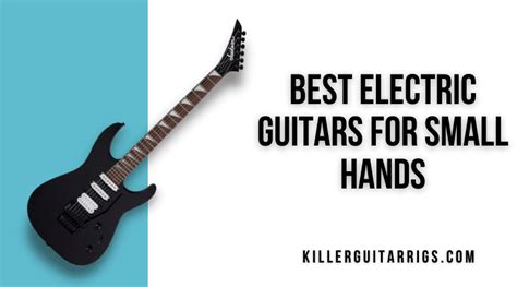 Tested Our Favorite Electric Guitars For Small Hands Killer Guitar Rigs