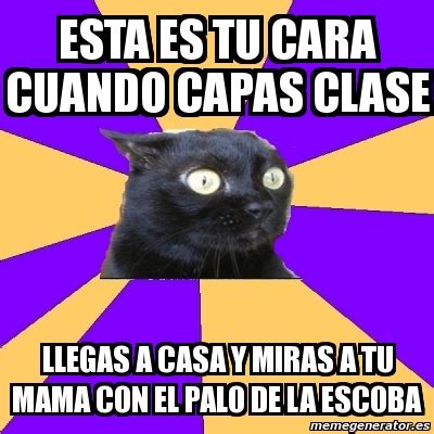 Meme Anxiety Cat Esta Es Tu Cara Cuando Capas Clase Llegas A Casa Y