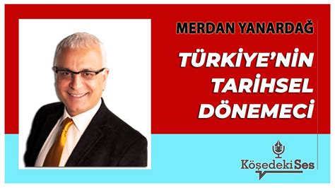 MERDAN YANARDAĞ TÜRKİYE NİN TARİHSEL DÖNEMECİ Köşe Yazısı Dinle