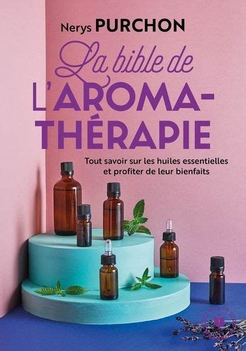 La bible de l aroma thérapie Tout savoir sur les huiles essentielles