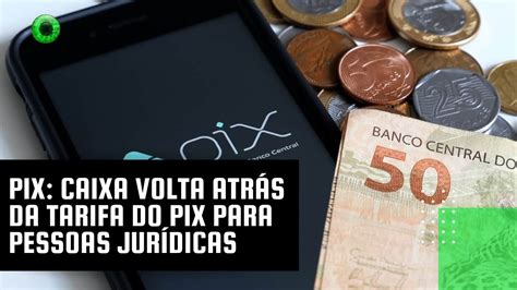 Pix Caixa Volta Atrás Da Tarifa Do Pix Para Pessoas Jurídicas Youtube