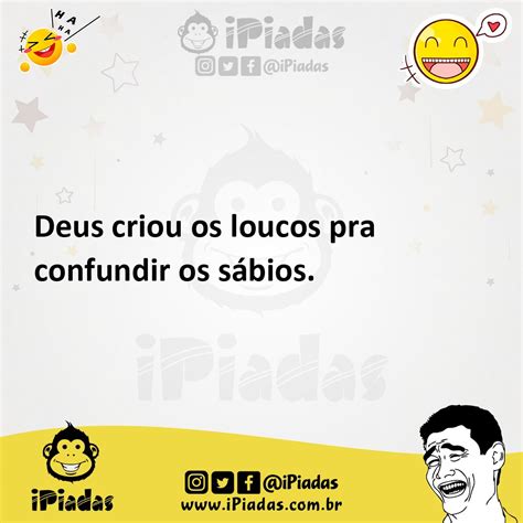 Deus Criou Os Loucos Pra Confundir Os Sábios