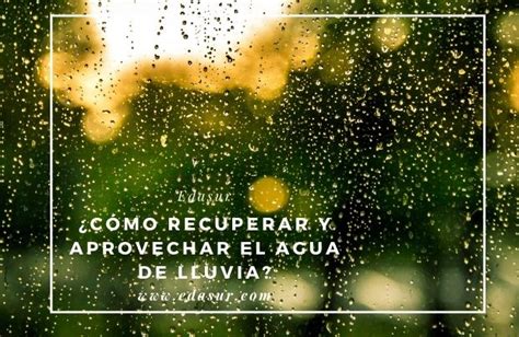 C Mo Recuperar Y Aprovechar El Agua De Lluvia Edasur