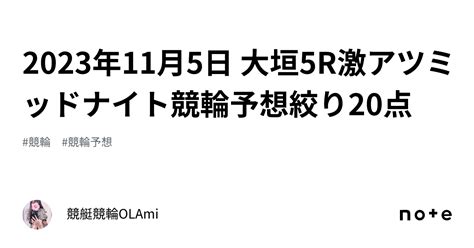 🚴2023年11月5日 大垣5r🔥激アツ🔥ミッドナイト競輪予想🌃絞り20点 ️｜競艇競輪ol🌸ami