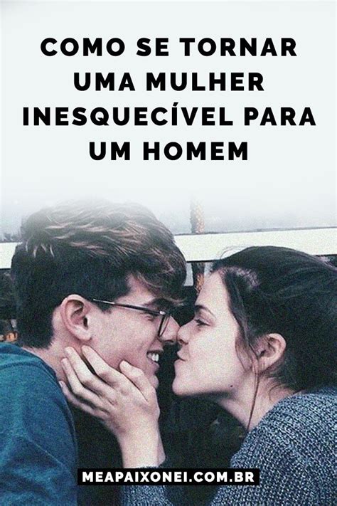 Como se tornar uma mulher inesquecível para um homem Me Apaixonei