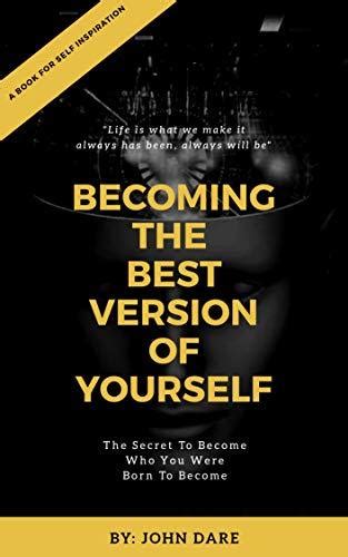 Becoming The Best Version Of Yourself The Secret To Become Who You