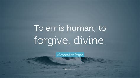 Alexander Pope Quote: “To err is human; to forgive, divine.”