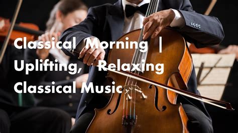 Classical Morning Uplifting Relaxing Classical Music Youtube