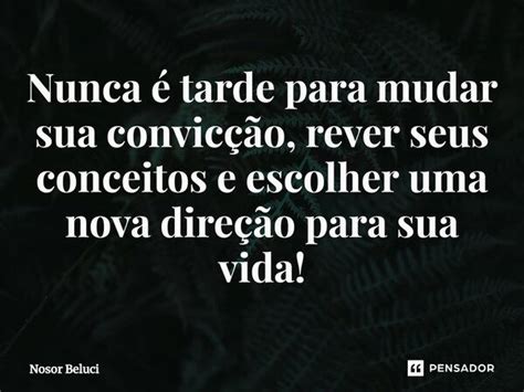 ⁠nunca é Tarde Para Mudar Sua Nosor Beluci Pensador