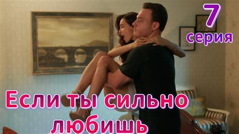 Если сильно полюбишь 7 серия на русском языке Новый турецкий сериал