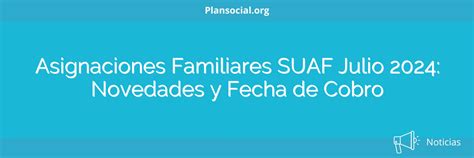 Asignaciones Familiares SUAF Julio 2025 Novedades Y Fecha De Cobro