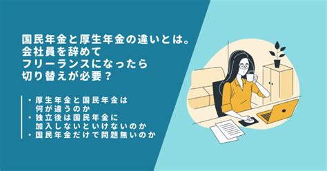 国民年金と厚生年金の違いとは。会社員を辞めてフリーランスになったら切り替えが必要？ 国民年金と厚生年金の違いとは。会社員を辞めてフリーランスに