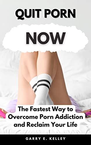 Quit Porn Now The Fastest Way To Overcome Porn Addiction And Reclaim Your Life Ebook E
