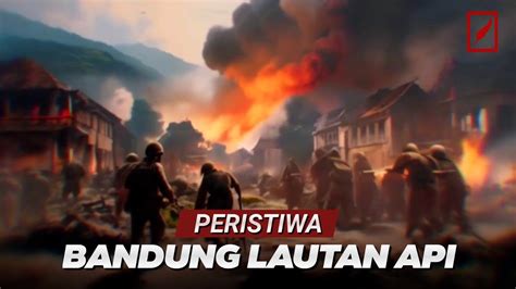 Sejarah Singkat Di Balik Peristiwa Bandung Lautan Api Pada Maret