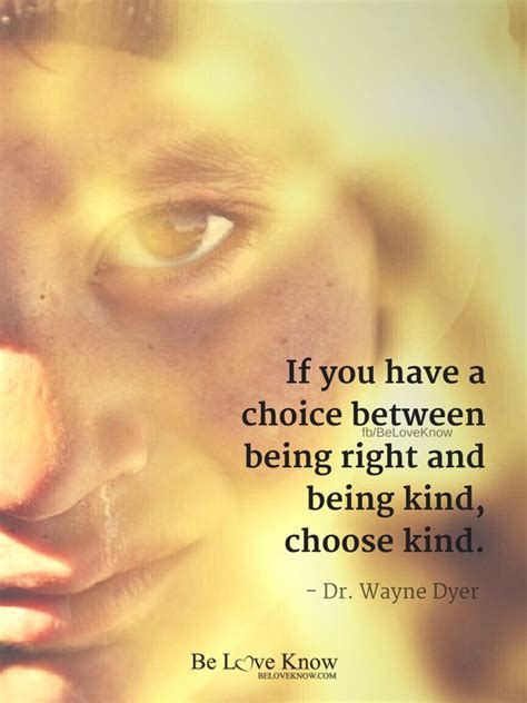 If You Have A Choice Between Being Right And Being Kind Choose Kind ~ Dr Wayne Dyer Wayne